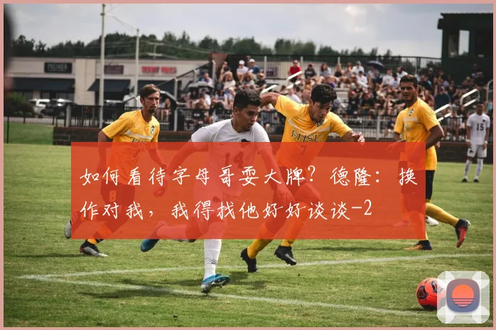 如何看待字母哥耍大牌？德隆：换作对我，我得找他好好谈谈