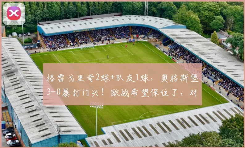 格雷戈里奇2球+队友1球，奥格斯堡3-0暴打门兴！欧战希望保住了，对手却彻底哑火