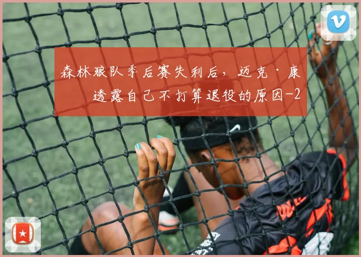 森林狼队季后赛失利后，迈克·康利透露自己不打算退役的原因