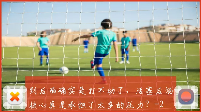 到后面确实是打不动了，活塞后场核心真是承担了太多的压力？