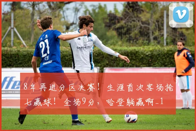 8年再进分区决赛！生涯首次客场抢七赢球！全场9分，哈登躺赢啊_1