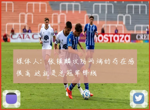 媒体人：张镇麟攻防两端的存在感很高 这就是总冠军锋线
