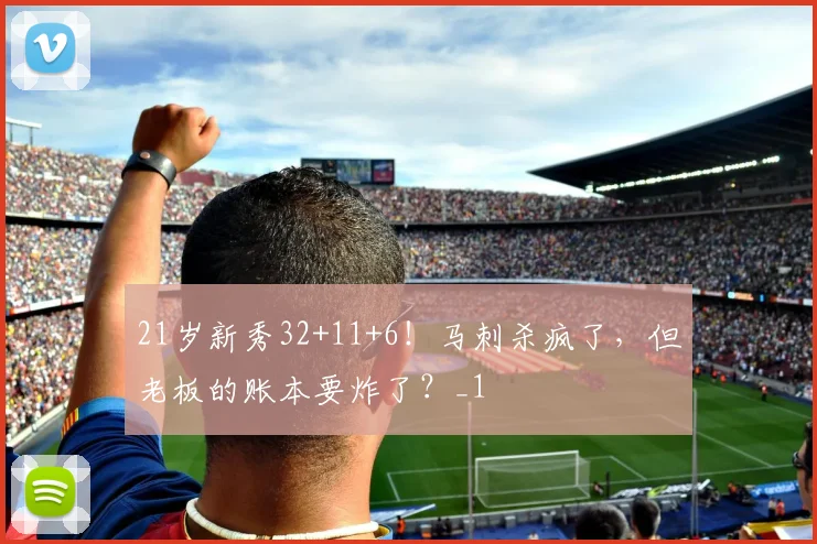 21岁新秀32+11+6！马刺杀疯了，但老板的账本要炸了？_1