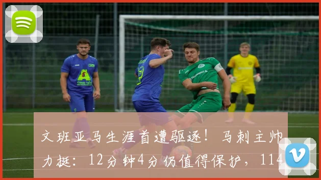 文班亚马生涯首遭驱逐！马刺主帅力挺：12分钟4分仍值得保护，114-109惜败后第五战悬念陡增