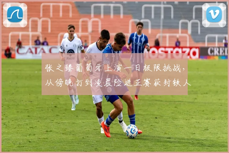 张之臻葡萄牙上演一日极限挑战，从傍晚打到凌晨险进正赛获封铁人