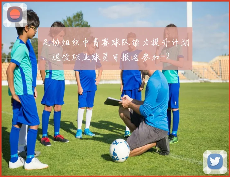 足协组织中青赛球队能力提升计划，退役职业球员可报名参加
