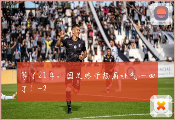 等了21年，国足终于扬眉吐气一回了！