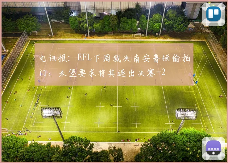 电讯报：EFL下周裁决南安普顿偷拍门，米堡要求将其逐出决赛