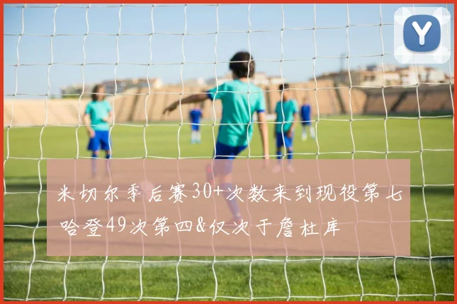 米切尔季后赛30+次数来到现役第七 哈登49次第四&仅次于詹杜库