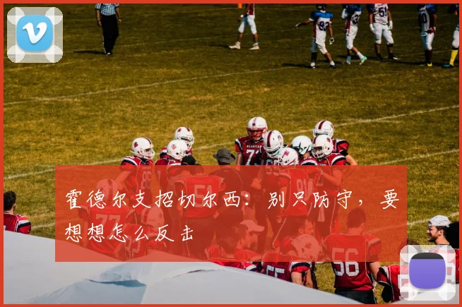 霍德尔支招切尔西：别只防守，要想想怎么反击