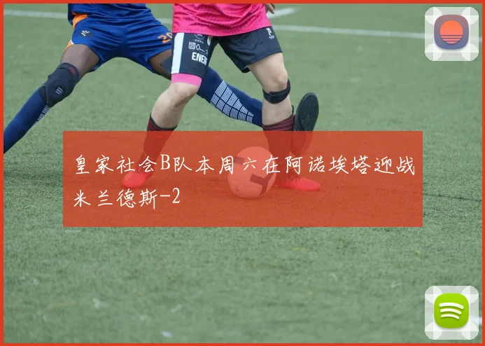 皇家社会B队本周六在阿诺埃塔迎战米兰德斯
