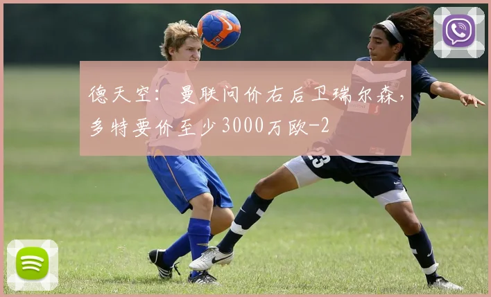德天空：曼联问价右后卫瑞尔森，多特要价至少3000万欧