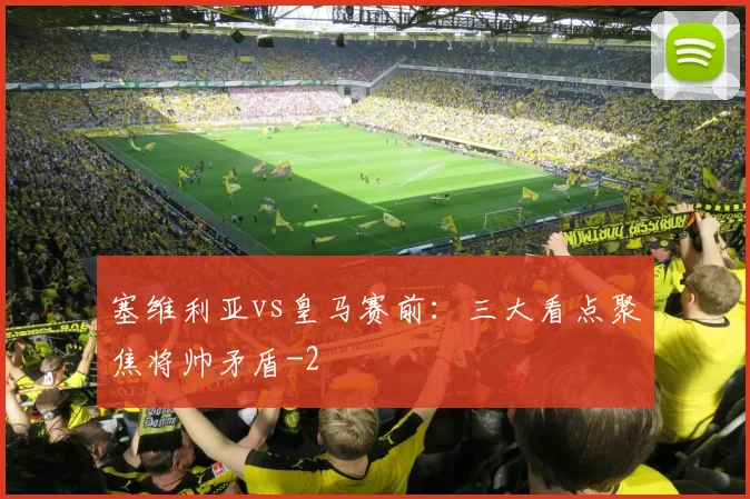 塞维利亚vs皇马赛前：三大看点聚焦将帅矛盾