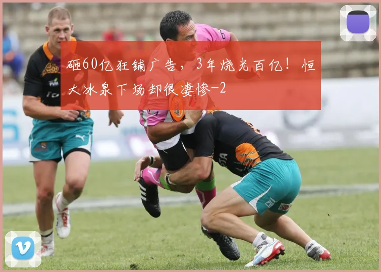 砸60亿狂铺广告，3年烧光百亿！恒大冰泉下场却很凄惨
