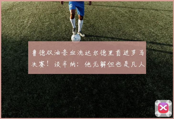 鲁德双油条血洗达尔德里首进罗马决赛！谈辛纳：他无解但也是凡人