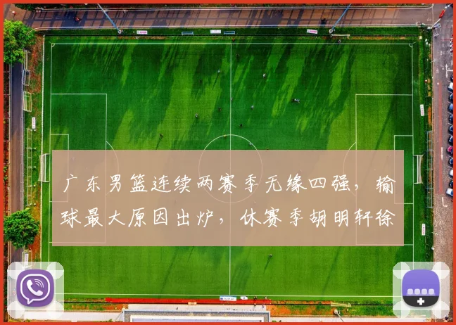 广东男篮连续两赛季无缘四强，输球最大原因出炉，休赛季胡明轩徐杰新动作敲定