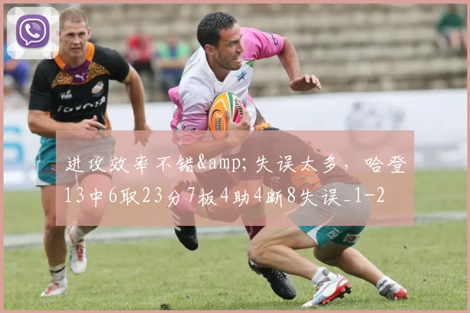 进攻效率不错&amp;失误太多，哈登13中6取23分7板4助4断8失误_1