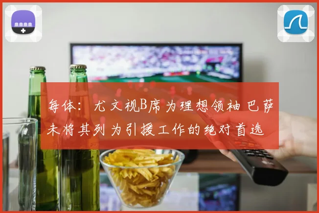 每体：尤文视B席为理想领袖 巴萨未将其列为引援工作的绝对首选