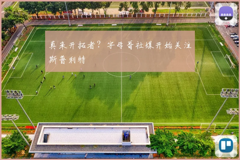 真来开拓者？字母哥社媒开始关注斯普利特