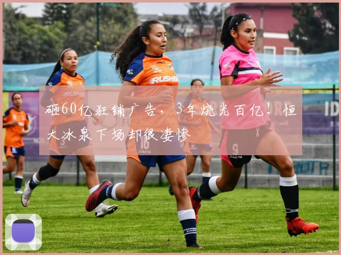 砸60亿狂铺广告，3年烧光百亿！恒大冰泉下场却很凄惨