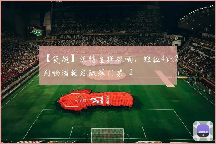 【英超】沃特金斯双响，维拉4比2利物浦锁定欧冠门票