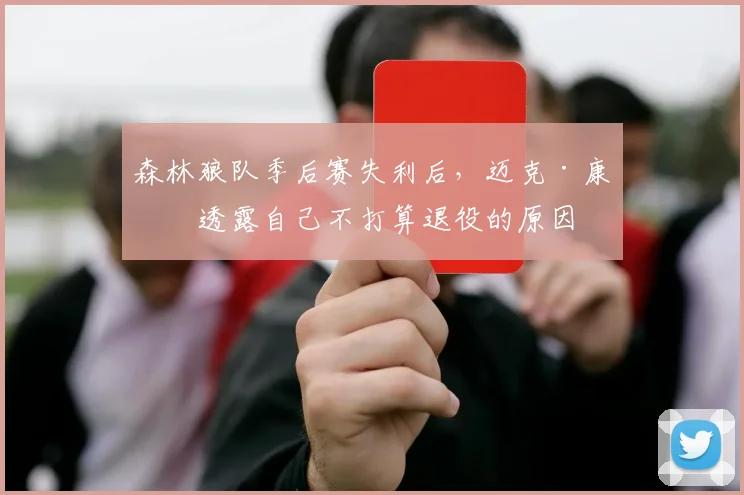 森林狼队季后赛失利后，迈克·康利透露自己不打算退役的原因