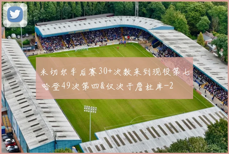米切尔季后赛30+次数来到现役第七 哈登49次第四&仅次于詹杜库